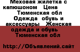 Меховая жилетка с капюшоном › Цена ­ 5 500 - Тюменская обл. Одежда, обувь и аксессуары » Женская одежда и обувь   . Тюменская обл.